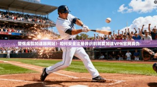 警惕虚假加速器网站！如何安全注册并识别就爱加速VPN官网真伪