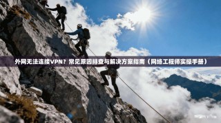 外网无法连接VPN？常见原因排查与解决方案指南（网络工程师实操手册）