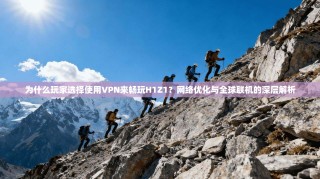 为什么玩家选择使用VPN来畅玩H1Z1？网络优化与全球联机的深层解析