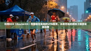 利用ROS（RouterOS）构建稳定高效的VPN服务，从零开始的网络工程师实践指南