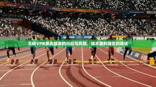无码VPN原先版本的兴起与风险，技术便利背后的隐忧