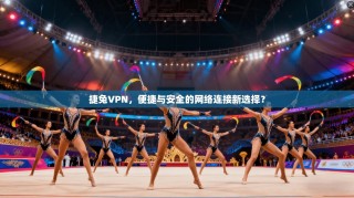 捷兔VPN，便捷与安全的网络连接新选择？