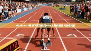 Windows 7环境下高效使用VPN工具的配置与优化指南