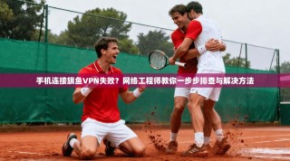 手机连接旗鱼VPN失败？网络工程师教你一步步排查与解决方法