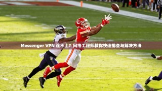 Messenger VPN 连不上？网络工程师教你快速排查与解决方法