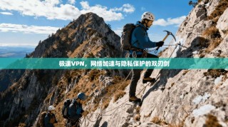 极速VPN，网络加速与隐私保护的双刃剑