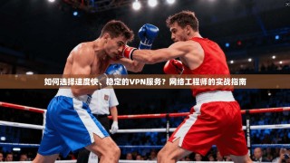 如何选择速度快、稳定的VPN服务？网络工程师的实战指南