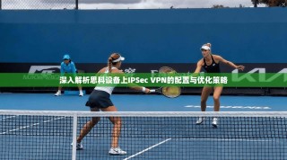 深入解析思科设备上IPSec VPN的配置与优化策略