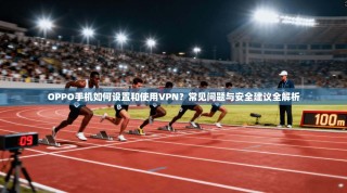 OPPO手机如何设置和使用VPN？常见问题与安全建议全解析