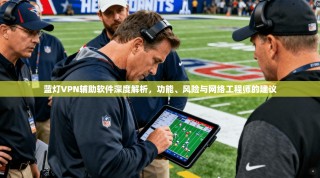 蓝灯VPN辅助软件深度解析，功能、风险与网络工程师的建议
