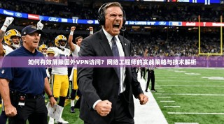 如何有效屏蔽国外VPN访问？网络工程师的实战策略与技术解析