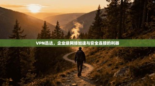 VPN迅达，企业级网络加速与安全连接的利器