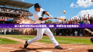 深入解析VPN Master安装包，功能、风险与合法使用建议