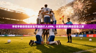 手把手教你搭建安全可靠的个人VPN，从零开始的网络自由之路