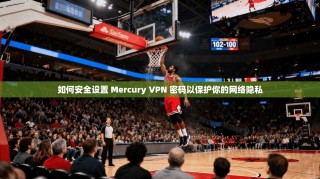 如何安全设置 Mercury VPN 密码以保护你的网络隐私