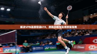 解决VPN连接错误619，原因分析与实用修复指南