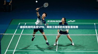 虚拟机如何连接VPN，网络工程师的完整配置指南
