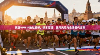 豌豆VPN IP地址解析，技术原理、使用风险与合法替代方案