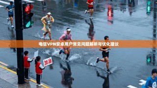 电信VPN安卓用户常见问题解析与优化建议