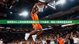如何在Mac上安全配置和使用Junk VPN服务—网络工程师的专业指南