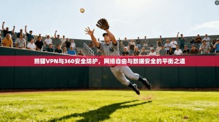 熊猫VPN与360安全防护，网络自由与数据安全的平衡之道