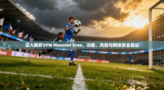 深入解析VPN Monster Free，功能、风险与网络安全建议