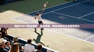 网桥VPN下载全解析，技术原理、安全风险与合法使用建议