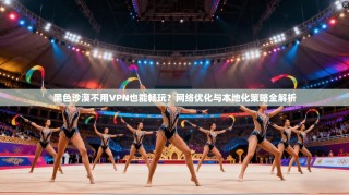 黑色沙漠不用VPN也能畅玩？网络优化与本地化策略全解析