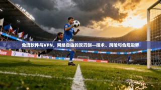 免流软件与VPN，网络自由的双刃剑—技术、风险与合规边界