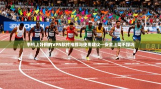 手机上好用的VPN软件推荐与使用建议—安全上网不踩坑