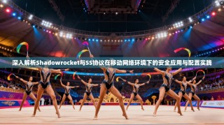 深入解析Shadowrocket与SS协议在移动网络环境下的安全应用与配置实践