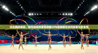 优化网络体验，如何选择和使用德国VPN线路提升访问效率与安全性