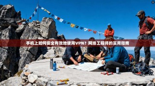 手机上如何安全有效地使用VPN？网络工程师的实用指南