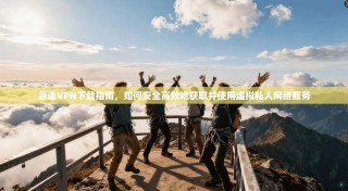 急速VPN下载指南，如何安全高效地获取并使用虚拟私人网络服务