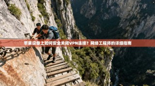 苹果设备上如何安全关闭VPN连接？网络工程师的详细指南