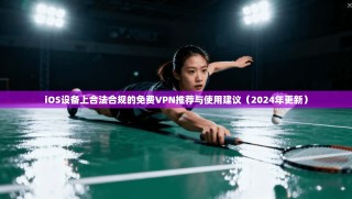 iOS设备上合法合规的免费VPN推荐与使用建议（2024年更新）