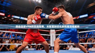 路由连接VPN的实战指南，从配置到优化的完整流程解析