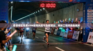 香港地区免费VPN使用风险与合规建议，网络工程师视角解析