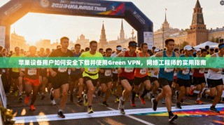 苹果设备用户如何安全下载并使用Green VPN，网络工程师的实用指南