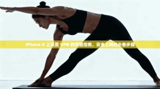 iPhone X 上设置 VPN 的完整指南，安全上网的必备步骤