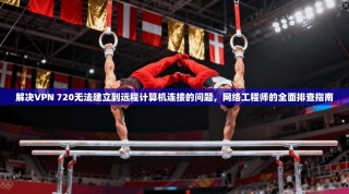 解决VPN 720无法建立到远程计算机连接的问题，网络工程师的全面排查指南