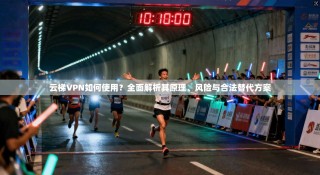 云梯VPN如何使用？全面解析其原理、风险与合法替代方案