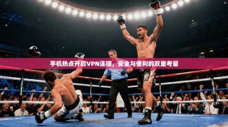手机热点开启VPN连接，安全与便利的双重考量