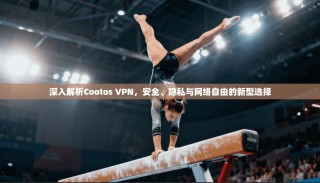 深入解析Cootos VPN，安全、隐私与网络自由的新型选择
