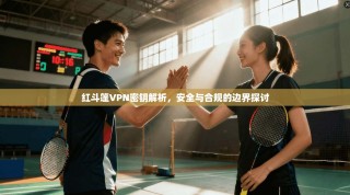 红斗篷VPN密钥解析，安全与合规的边界探讨