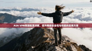 ASA VPN旁路配置详解，提升网络安全性与性能的实用方案