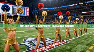 路由器限制VPN连接的成因、影响与解决方案解析