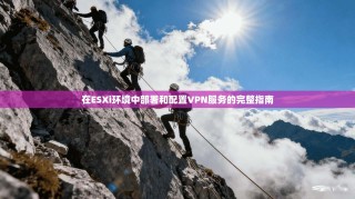 在ESXi环境中部署和配置VPN服务的完整指南