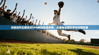 详解如何正确填写VPN网络配置参数，从基础设置到常见问题排查