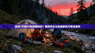 战地1不挂VPN也能畅玩？网络优化与本地联机方案全解析